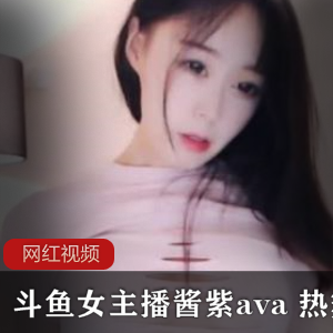 斗鱼女主播酱紫ava 热舞作品合集