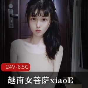 越南女菩萨xiaoE小e合集：24V6.5G视频，玩LOL玩蛋蛋，屏幕全是水，嫩妹玩具加分收藏