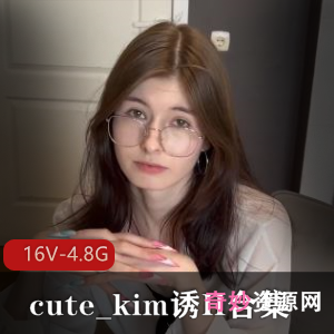 《梦中情女cute_kim自拍合集》完整版16部视频，吞金家庭L伦，观看下载享受诱H魅力